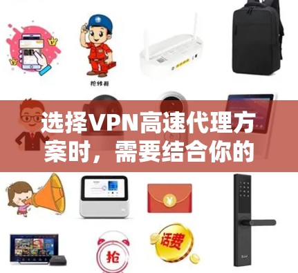 选择VPN高速代理方案时，需要结合你的具体需求和预算来权衡。以下是一些常见的VPN高速代理方案，供你参考