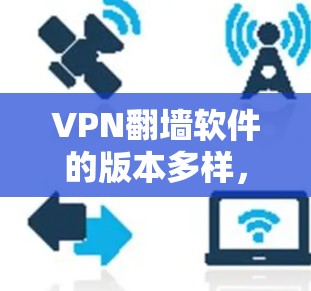 VPN翻墙软件的版本多样，通常包括Forked、Forked Plus等，每个版本有不同的功能和性能。以下是关于这些软件的详细信息