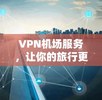 VPN机场服务，让你的旅行更高效便捷！