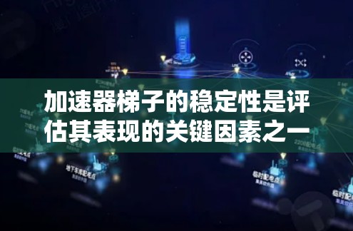 加速器梯子的稳定性是评估其表现的关键因素之一。以下是对加速器梯子稳定性的全面分析