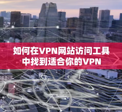 如何在VPN网站访问工具中找到适合你的VPN