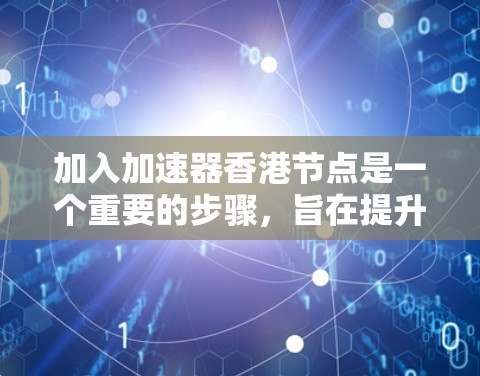 加入加速器香港节点是一个重要的步骤，旨在提升香港在加速器组织中的影响力。以下是对加入加速器香港节点的详细分析