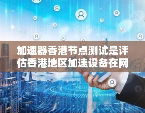 加速器香港节点测试是评估香港地区加速设备在网络连接中的性能和能力。以下是对这一测试的详细分析