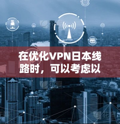 在优化VPN日本线路时，可以考虑以下方法
