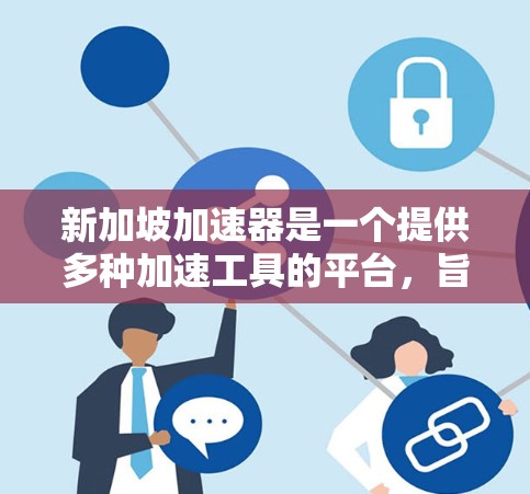 新加坡加速器是一个提供多种加速工具的平台，旨在帮助用户快速完成各种编程和数据分析任务。以下是对新加坡加速器功能的详细说明