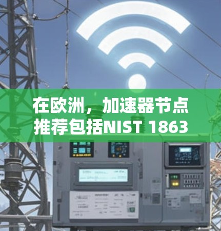 在欧洲，加速器节点推荐包括NIST 1863、Curve25519和Curve256r1，各有其优势和适用场景