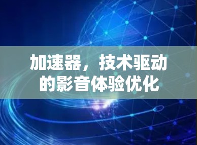 加速器，技术驱动的影音体验优化