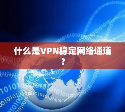 什么是VPN稳定网络通道？