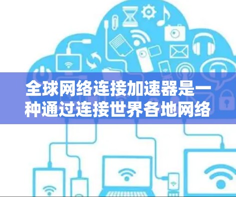 全球网络连接加速器是一种通过连接世界各地网络设备来加速计算机连接网络的特殊工具。以下是关于全球网络连接加速器的详细信息