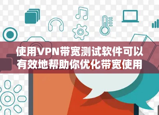 使用VPN带宽测试软件可以有效地帮助你优化带宽使用，确保VPN连接的稳定和高效。以下是对该问题的分步骤总结