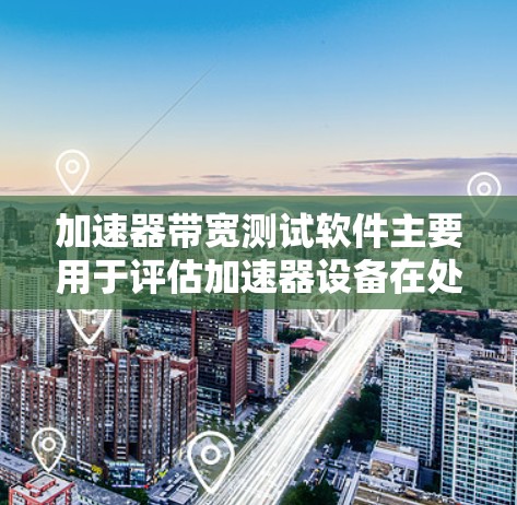 加速器带宽测试软件主要用于评估加速器设备在处理密集任务时的带宽使用情况，帮助开发者优化性能和减少带宽压力。以下是对加速器带宽测试软件的详细分析和步骤