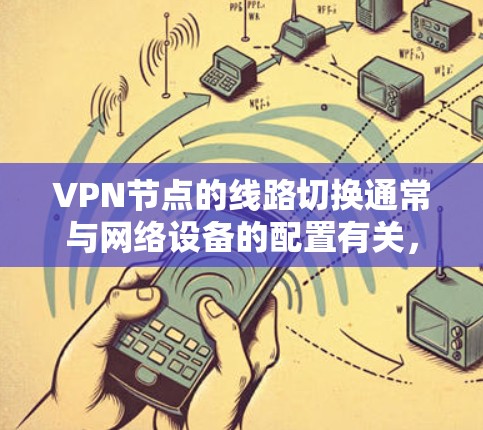VPN节点的线路切换通常与网络设备的配置有关，具体步骤如下
