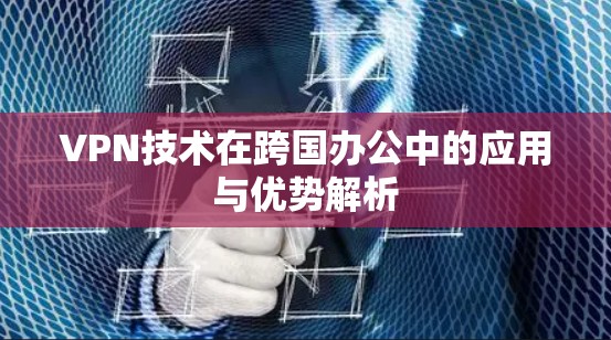 VPN技术在跨国办公中的应用与优势解析