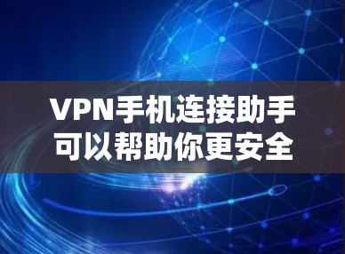 VPN手机连接助手可以帮助你更安全地连接到VPN服务，避免被拦截访问或检测。以下是一些常用的方法和步骤，帮助你更好地管理VPN连接的安全性