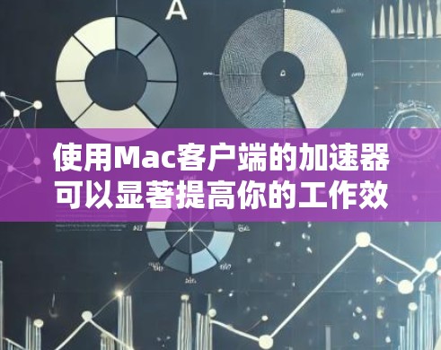 使用Mac客户端的加速器可以显著提高你的工作效率，特别是在需要快速打开应用程序、下载资源或使用URL时。以下是一些实用的步骤和技巧