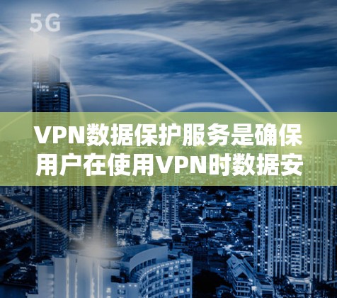 VPN数据保护服务是确保用户在使用VPN时数据安全的关键机制。以下是对该服务的详细解释