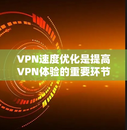 VPN速度优化是提高VPN体验的重要环节，以下是一些常见的VPN速度优化软件及其特点，供您参考