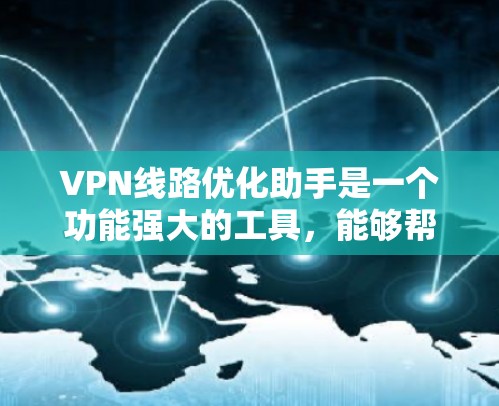 VPN线路优化助手是一个功能强大的工具，能够帮助用户优化VPN连接的稳定性、延迟和带宽。以下是一个结构化的VPN线路优化助手设计方案