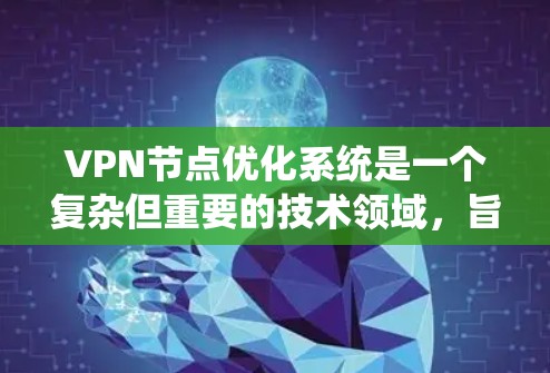 VPN节点优化系统是一个复杂但重要的技术领域，旨在提高VPN系统的安全性和性能。以下是对VPN节点优化系统的一系列总结和分析
