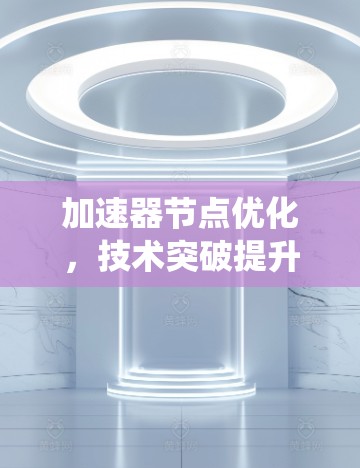 加速器节点优化，技术突破提升系统效率