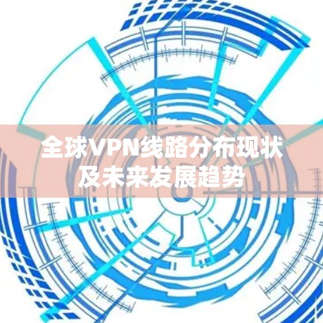 全球VPN线路分布现状及未来发展趋势