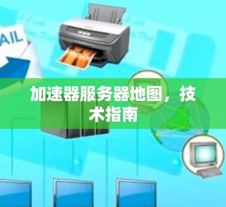 加速器服务器地图,技术指南 加速器服务器地图,技术指南