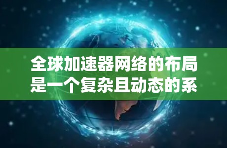 全球加速器网络的布局是一个复杂且动态的系统，涉及多个因素和挑战。以下是对全球加速器网络布局情况的分步解释