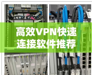 高效VPN快速连接软件推荐