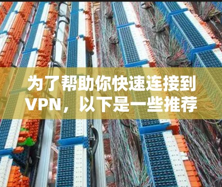 为了帮助你快速连接到VPN，以下是一些推荐的VPN连接工具，结合你的需求和考虑因素，提供一个清晰的建议