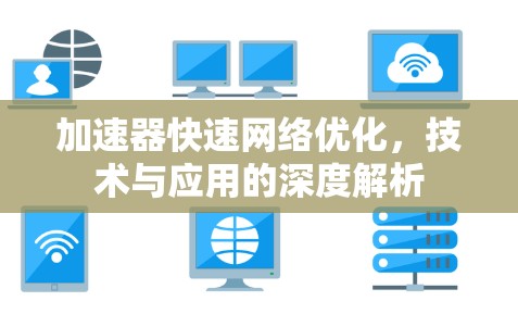 加速器快速网络优化，技术与应用的深度解析