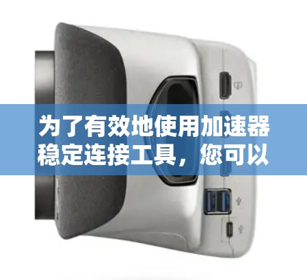 为了有效地使用加速器稳定连接工具，您可以按照以下步骤进行