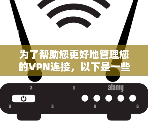 为了帮助您更好地管理您的VPN连接，以下是一些步骤性的指南