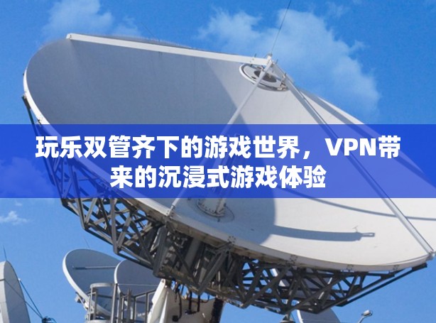 玩乐双管齐下的游戏世界，VPN带来的沉浸式游戏体验