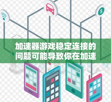 加速器游戏稳定连接的问题可能导致你在加速器软件中出现连接不稳定的情况，这通常与加速器软件的设置或网络环境有关。以下是几种可能的解决方法