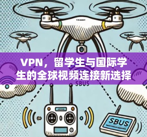 VPN，留学生与国际学生的全球视频连接新选择