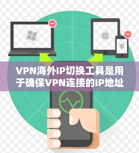 VPN海外IP切换工具是用于确保VPN连接的IP地址是特定国家或地区，而不仅仅是中国的。以下是对这类工具的详细介绍