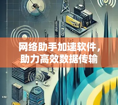 网络助手加速软件，助力高效数据传输