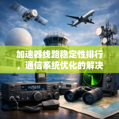 加速器线路稳定性排行，通信系统优化的解决方案