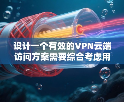 设计一个有效的VPN云端访问方案需要综合考虑用户的需求、安全环境、技术能力以及法律法规。以下是一个分步的设计方案