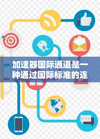 加速器国际通道是一种通过国际标准的连接方式来加速数据传输的技术。国际通道连接通常使用VGA、DVI、HDMI等标准接口，以确保数据的传输速度和质量。以下是一些注意事项和连接方式