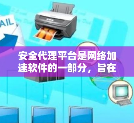 安全代理平台是网络加速软件的一部分，旨在为用户提供安全的网络加速服务。以下是该平台的主要特点和功能