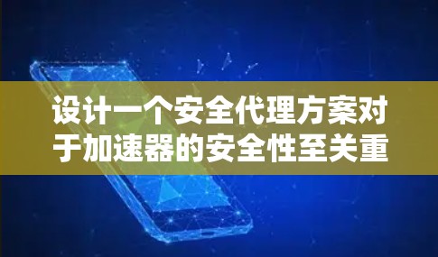 设计一个安全代理方案对于加速器的安全性至关重要。以下是对该方案的总结和建议