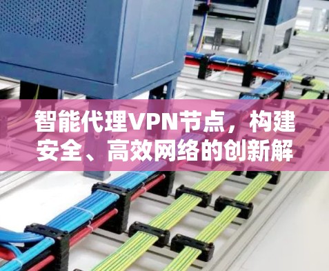 智能代理VPN节点，构建安全、高效网络的创新解决方案