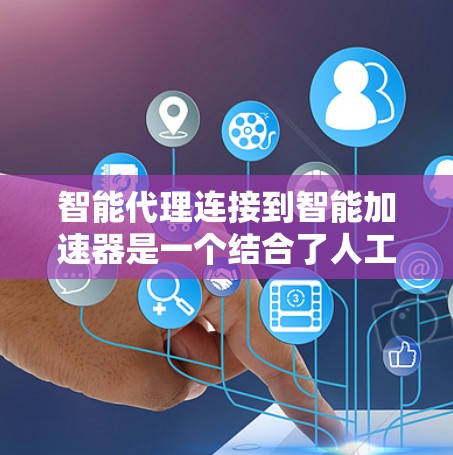 智能代理连接到智能加速器是一个结合了人工智能和自动化技术的概念，旨在通过智能代理提升任务效率。以下是对此问题的详细分析和总结