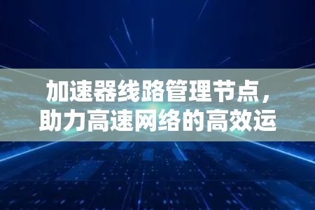 加速器线路管理节点，助力高速网络的高效运行