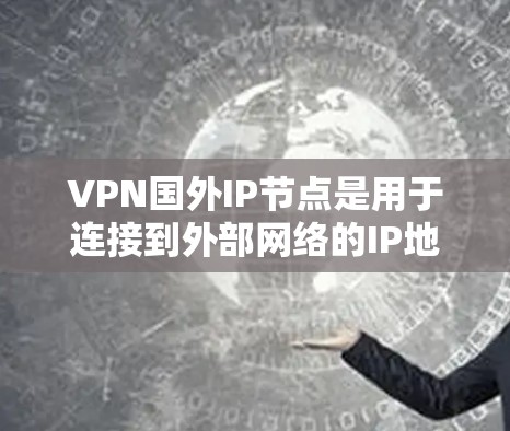 VPN国外IP节点是用于连接到外部网络的IP地址，通过VPN技术进行数据传输和访问。以下是对VPN国外IP节点的详细说明