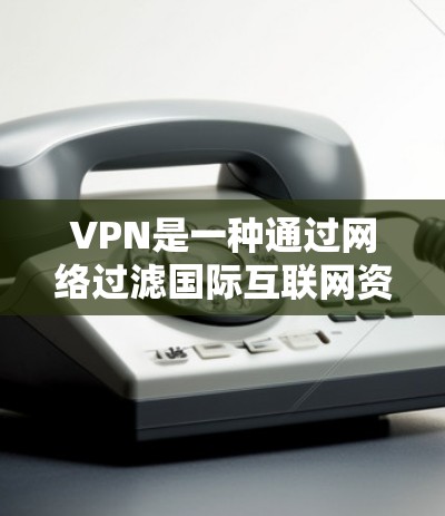 VPN是一种通过网络过滤国际互联网资源，以实现访问其他国家或地区的互联网服务的技术。以下是关于VPN的详细分析
