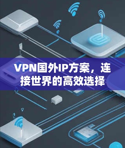 VPN国外IP方案，连接世界的高效选择