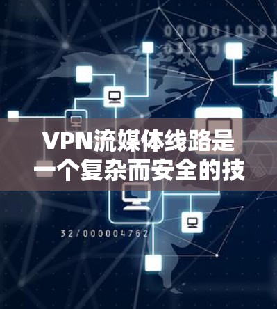 VPN流媒体线路是一个复杂而安全的技术组合，旨在通过加密方式保护流媒体内容，即使VPN也被攻击，也能确保流媒体的正常播放。以下是针对这一问题的详细解答