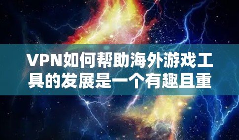 VPN如何帮助海外游戏工具的发展是一个有趣且重要的问题。以下是详细的分析和结论